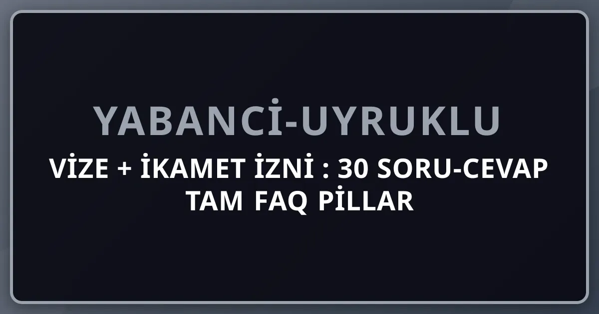 Vize + İkamet İzni 2026: 30 Soru-Cevap Tam FAQ Pillar (Yabancı Uyruklu)