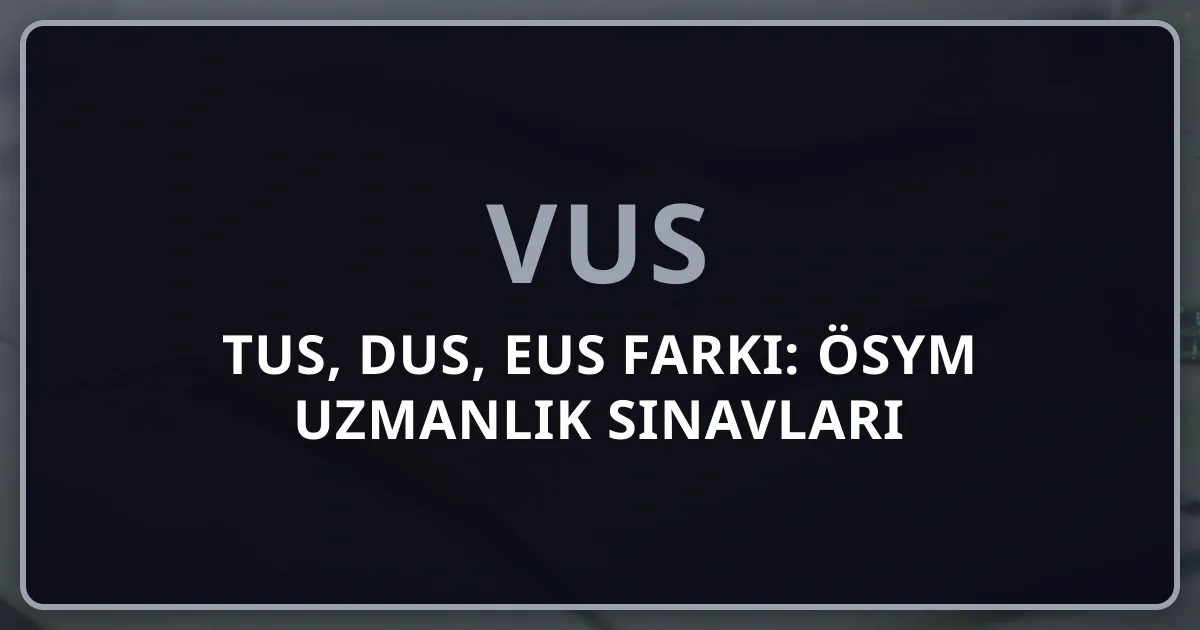 VUS, TUS, DUS, EUS Farkı: ÖSYM Uzmanlık Sınavları Karşılaştırması (2026)