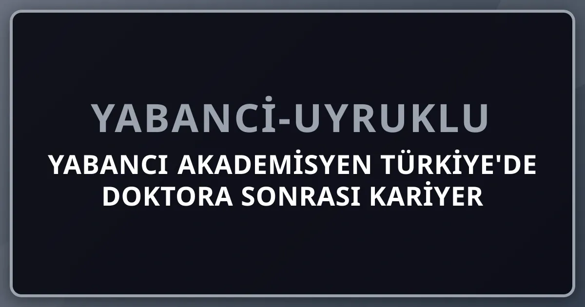 Yabancı Akademisyen Türkiye'de Doktora Sonrası Kariyer 2026: Öğretim Üyesi + TÜBİTAK 2236 Rehberi