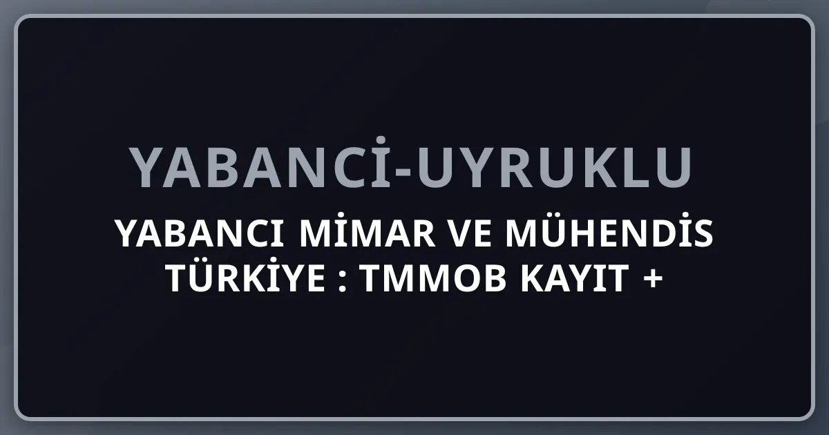 Yabancı Mimar ve Mühendis Türkiye 2026: TMMOB Kayıt + Çalışma İzni + Kariyer Rehberi