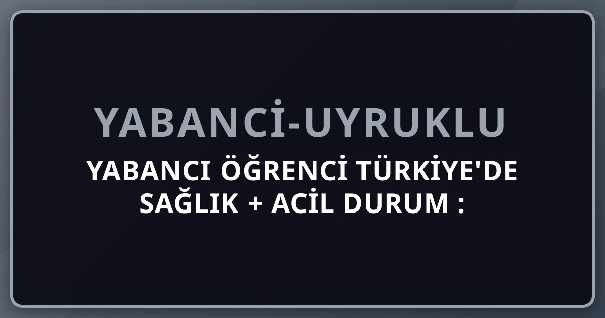 Yabancı Öğrenci Türkiye'de Sağlık + Acil Durum 2026: Hastane, Eczane, 112 Pratik Rehber