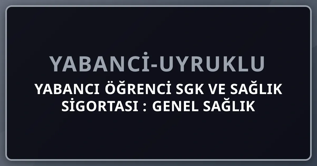 Yabancı Öğrenci SGK ve Sağlık Sigortası 2026: Genel Sağlık Sigortası, Özel Sigorta, YTB Kapsamı