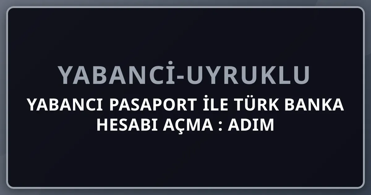Yabancı Pasaport ile Türk Banka Hesabı Açma 2026: Adım Adım Rehber
