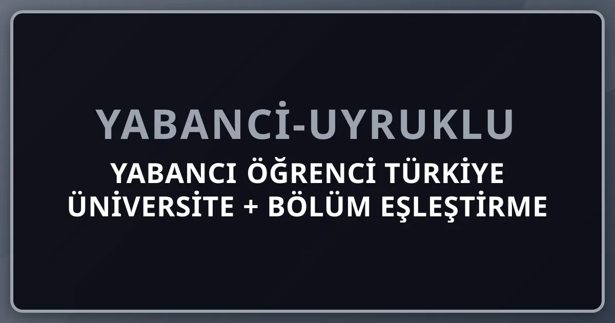 Yabancı Öğrenci Türkiye Üniversite + Bölüm Eşleştirme Aracı 2026: Akıllı Tercih Rehberi