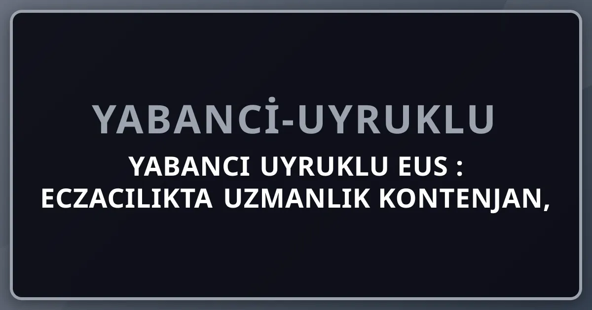 Yabancı Uyruklu EUS 2026: Eczacılıkta Uzmanlık Kontenjan, 4 Branş, Eczane Açma Alternatifi