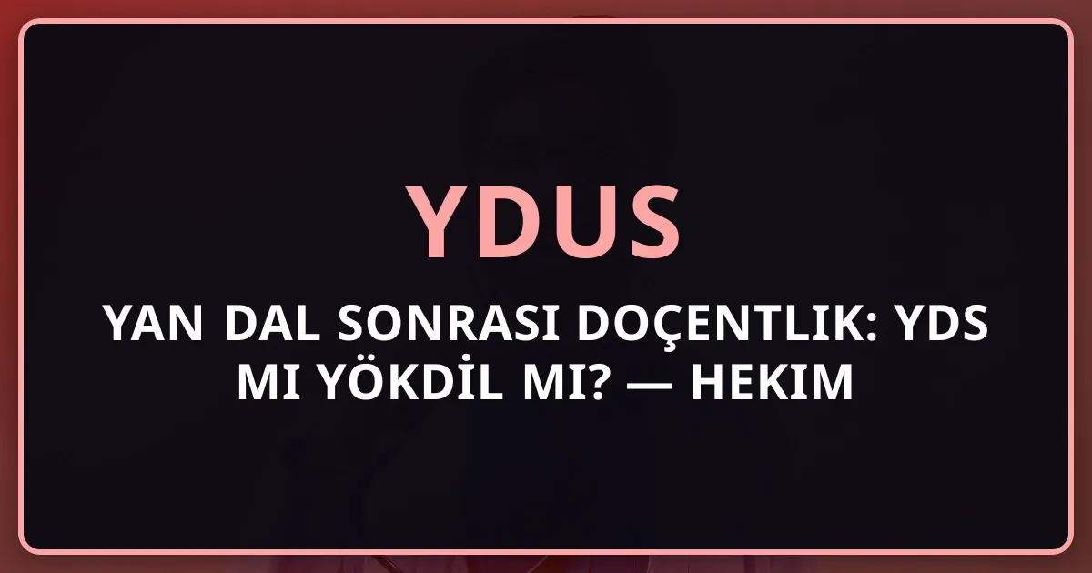 Yan Dal Sonrası Doçentlik: YDS mi YÖKDİL mi? — Hekim İçin Stratejik Karşılaştırma