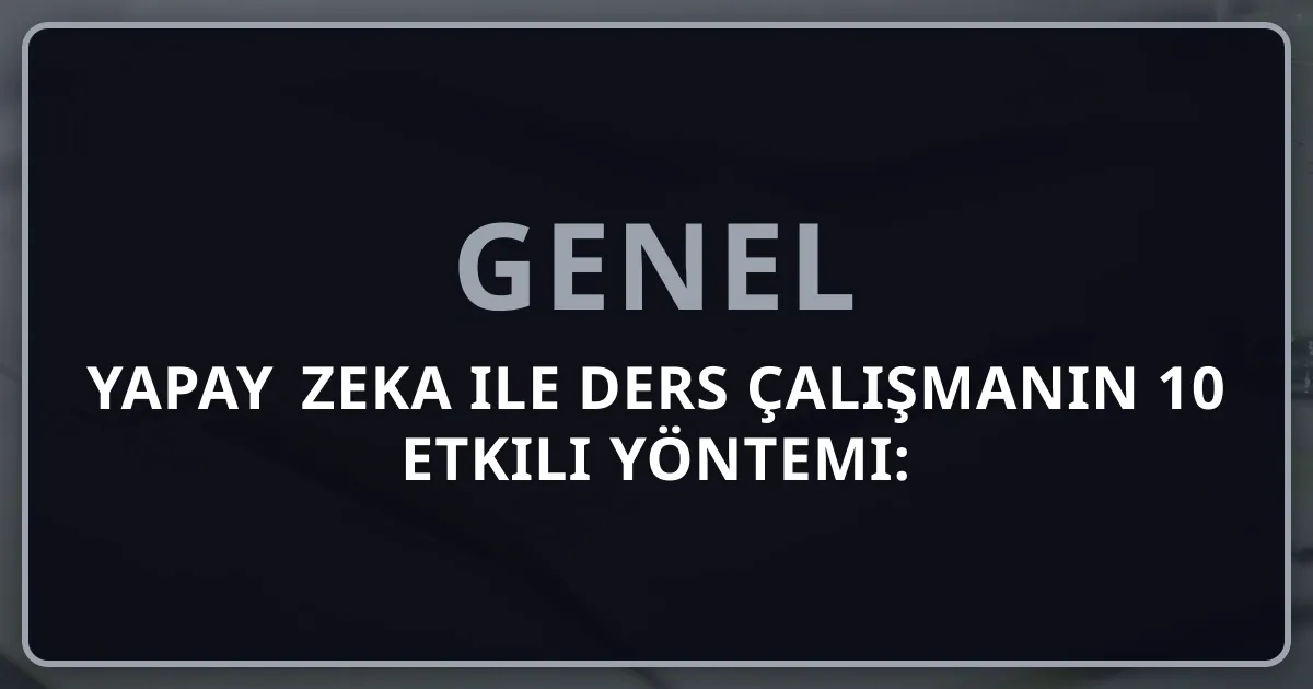 Yapay Zeka ile Ders Çalışmanın 10 Etkili Yöntemi: Koçluk Rehberi