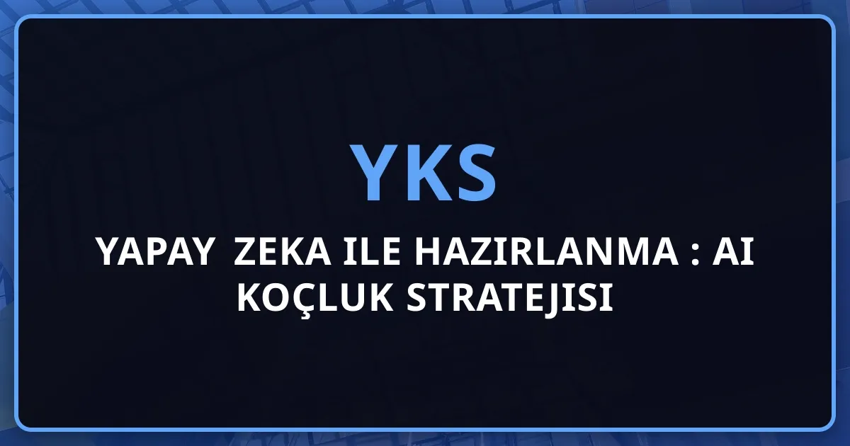 Yapay Zeka ile YKS'ye Hazırlanma Rehberi: AI Koçluk Stratejisi 2026