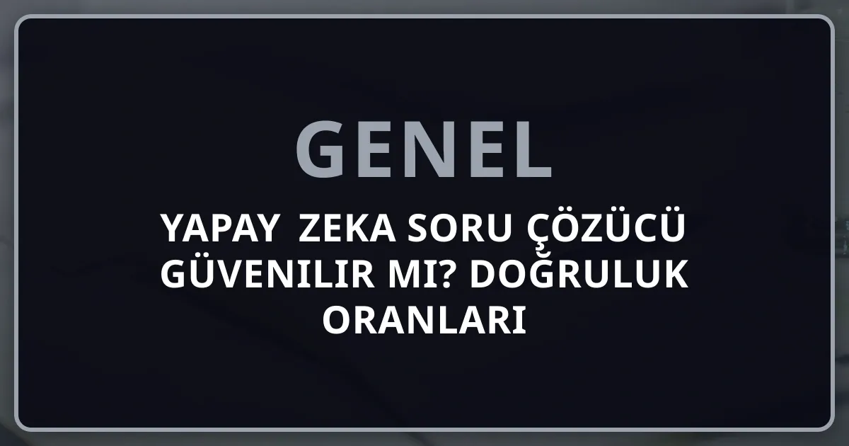 Yapay Zeka Soru Çözücü Güvenilir mi? Doğruluk Oranları ve Koçluk Rehberi
