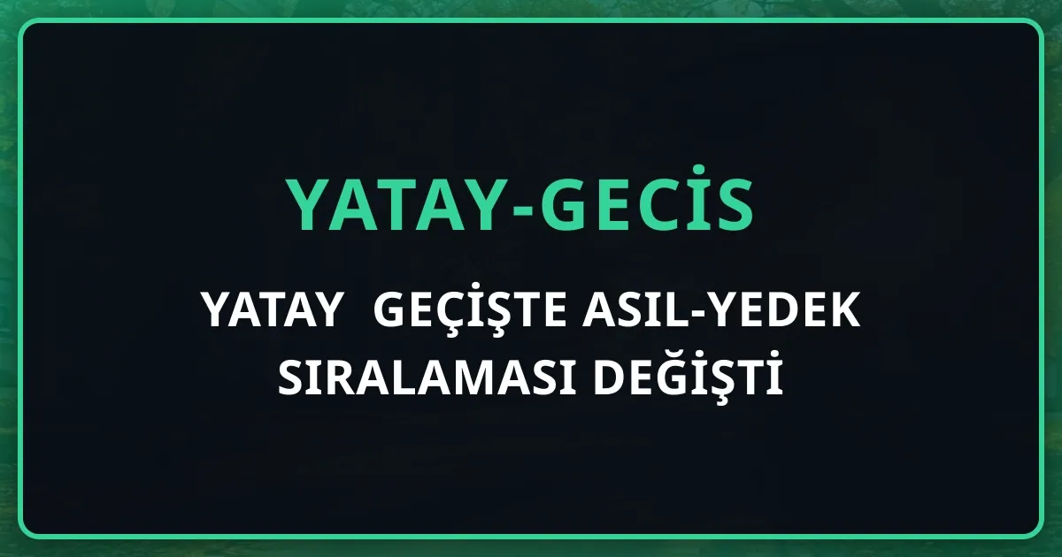 Yatay Geçişte Asıl-Yedek Sıralaması Değişti: Madde 8 ve "Değerlendirmede Esas Alınan Puanlara Göre Sıralanmış" İlan Zorunluluğu