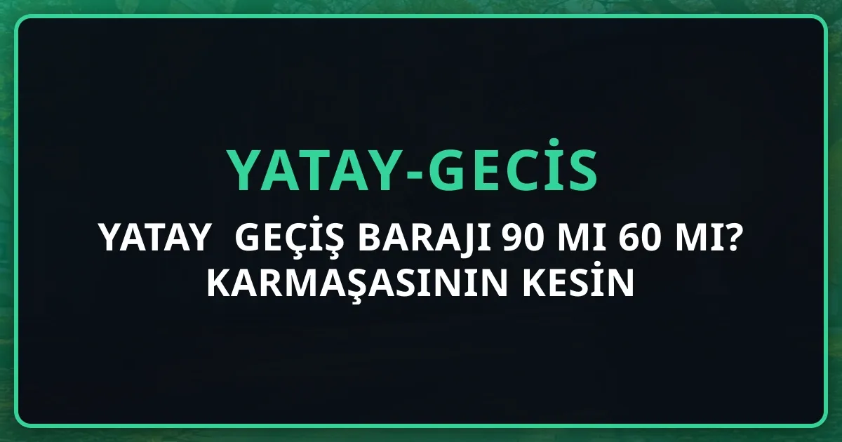 Yatay Geçiş Barajı 90 mı 60 mı? 2026 Karmaşasının Kesin Cevabı