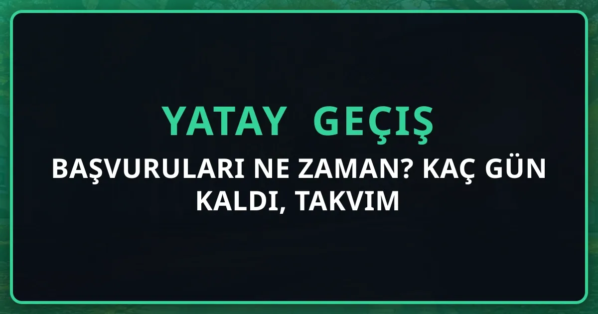 2026 Yatay Geçiş Başvuruları Ne Zaman? Kaç Gün Kaldı, Takvim