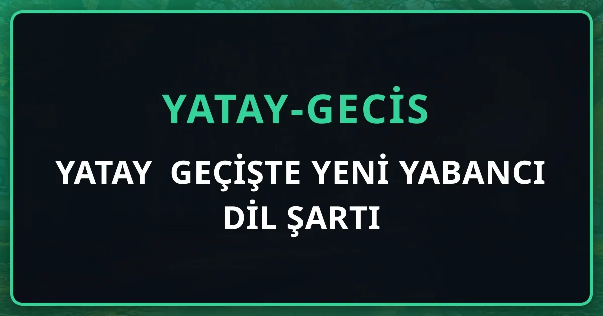 Yatay Geçişte Yeni Yabancı Dil Şartı: Madde 6/6 ile İngilizce Programlara Geçişte Belge Zorunlu Oldu