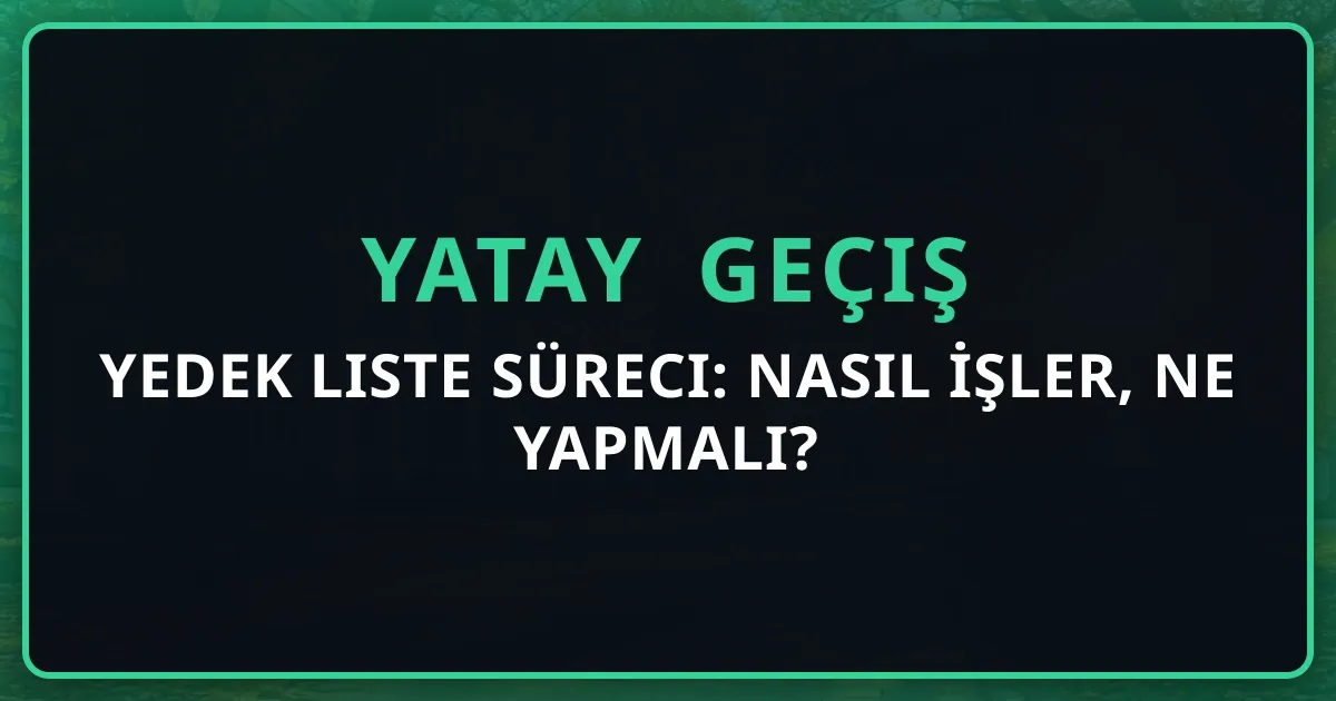 Yatay Geçiş Yedek Liste Süreci: Nasıl İşler, Ne Yapmalı?