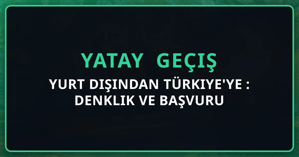 Yurt Dışından Türkiye'ye Yatay Geçiş 2026: Denklik ve Başvuru Rehberi