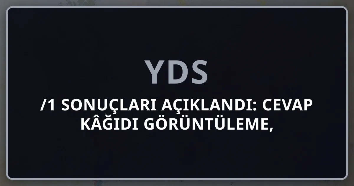 2026 YDS/1 Sonuçları Açıklandı: Cevap Kâğıdı Görüntüleme, İtiraz ve Sonraki Adımlar