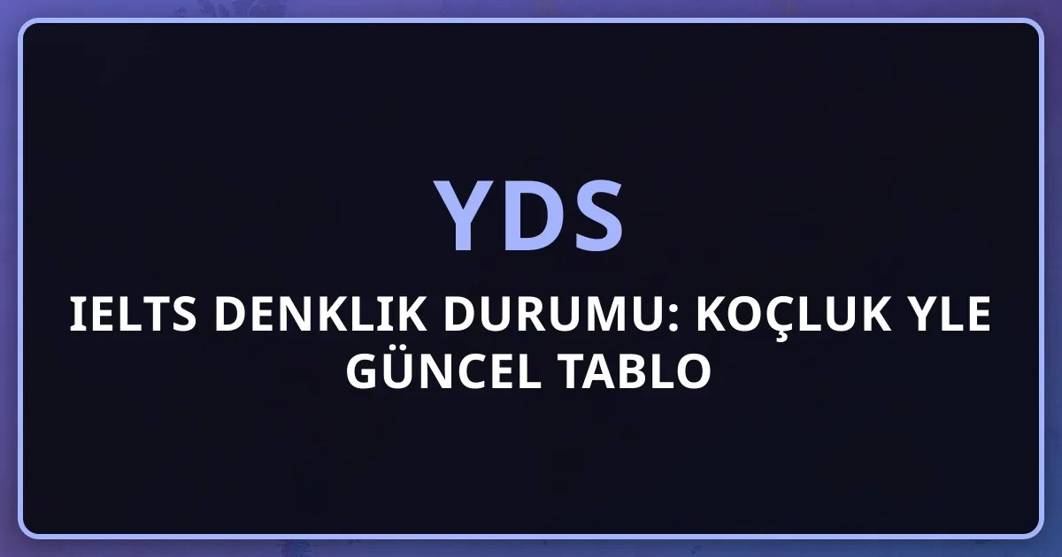 2026 YDS IELTS Denklik Durumu: Koçluk Rehberiyle Güncel Tablo