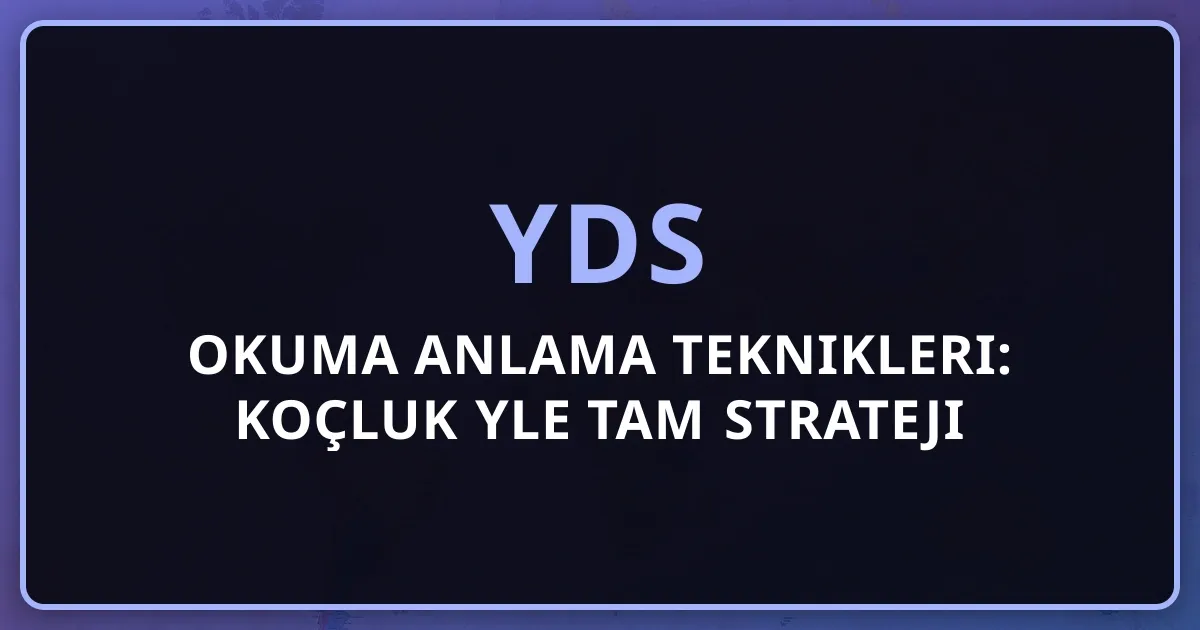 2026 YDS Okuma Anlama Teknikleri: Koçluk Rehberiyle Tam Strateji