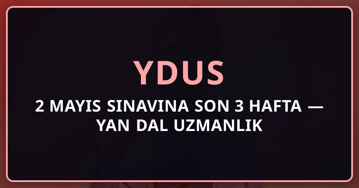 YDUS 2026: 2 Mayıs Sınavına Son 3 Hafta — Yan Dal Uzmanlık Strateji Rehberi