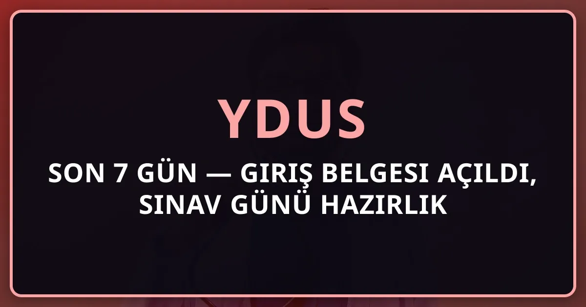 YDUS 2026: Son 7 Gün — Giriş Belgesi Açıldı, Sınav Günü Hazırlık Rehberi