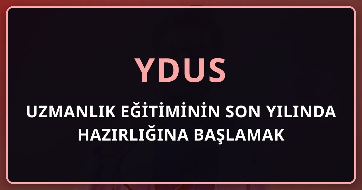 Uzmanlık Eğitiminin Son Yılında YDUS Hazırlığına Başlamak: Erken Başlangıç Stratejisi