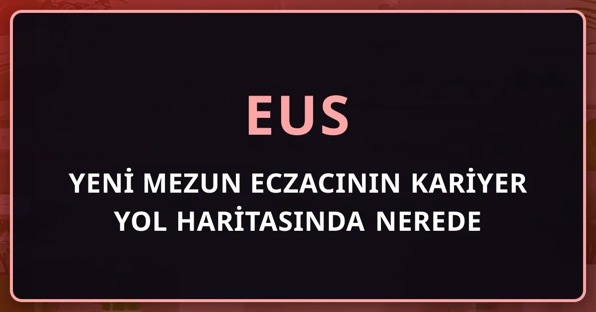 Yeni Mezun Eczacının Kariyer Yol Haritasında EUS Nerede Durur?