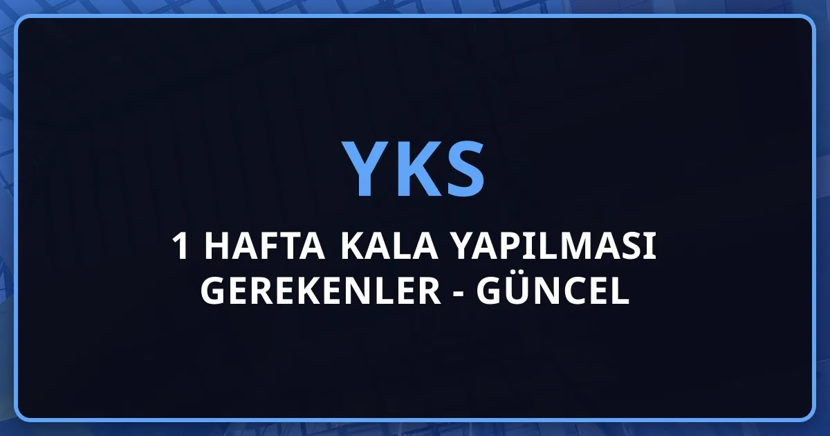 YKS'ye 1 Hafta Kala Yapılması Gerekenler - 2026 Güncel Rehber