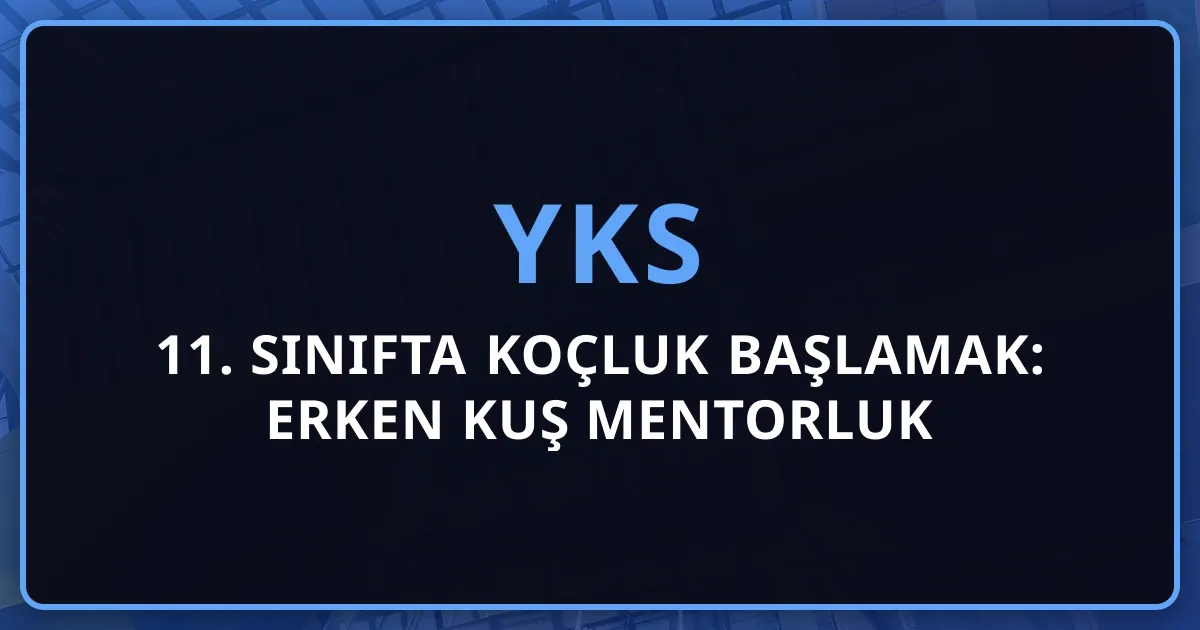 11. Sınıfta YKS Koçluk Başlamak: Erken Kuş Mentorluk Avantajı
