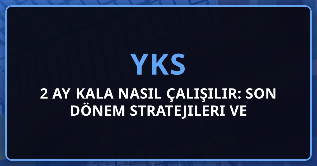 2026 YKS'ye 2 Ay Kala Nasıl Çalışılır: Son Dönem Stratejileri ve TYT-AYT Dengeleme Rehberi
