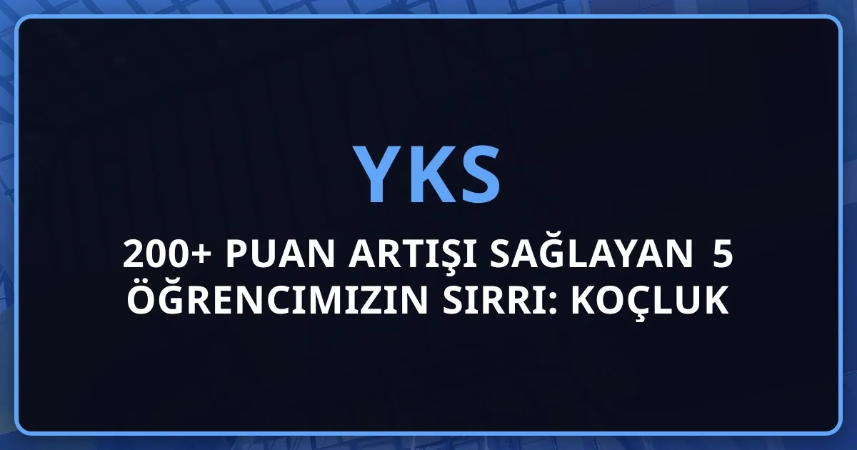 YKS'de 200+ Puan Artışı Sağlayan 5 Öğrencimizin Sırrı: Koçluk Hikayeleri