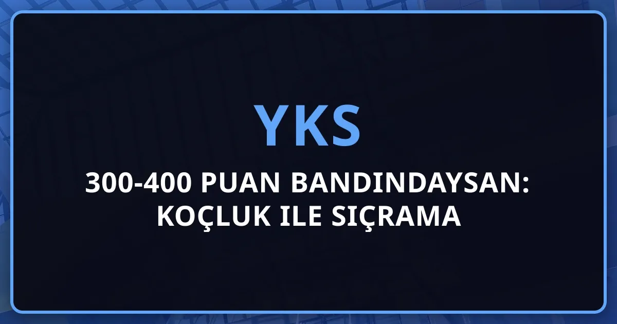 YKS 300-400 Puan Bandındaysan: Koçluk ile Sıçrama Mentorluk Planı