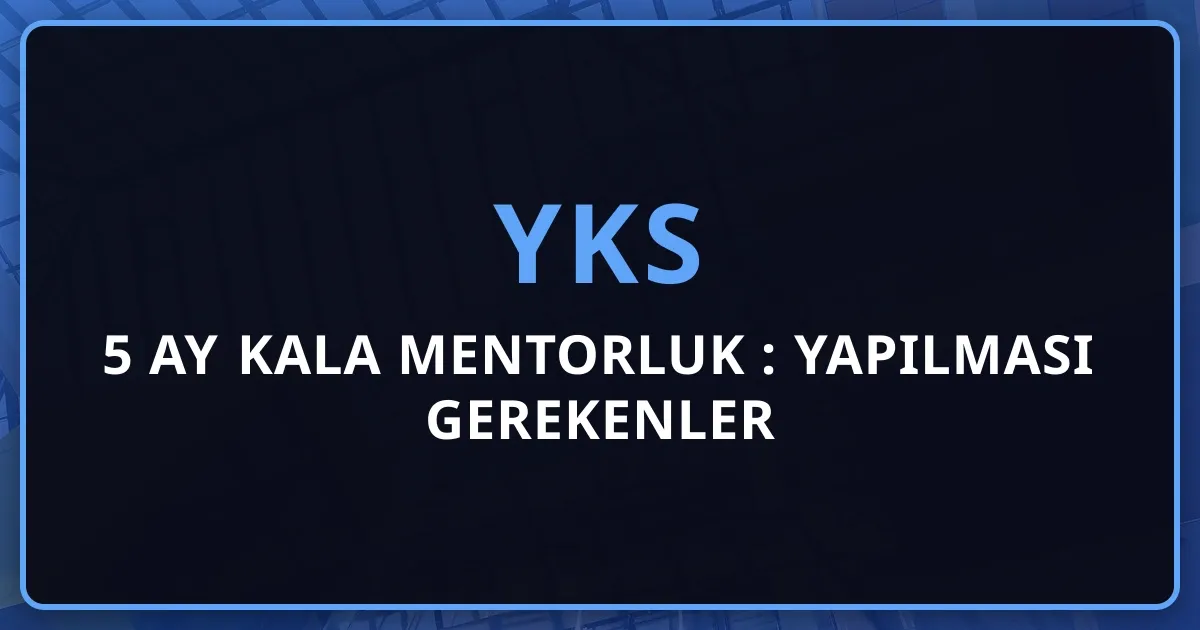 2026 YKS'ye 5 Ay Kala Mentorluk Rehberi: Yapılması Gerekenler