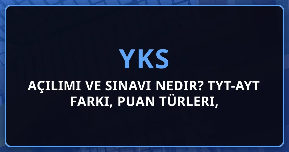 2026 YKS Açılımı ve Sınavı Nedir? TYT-AYT Farkı, Puan Türleri, Başvuru Rehberi