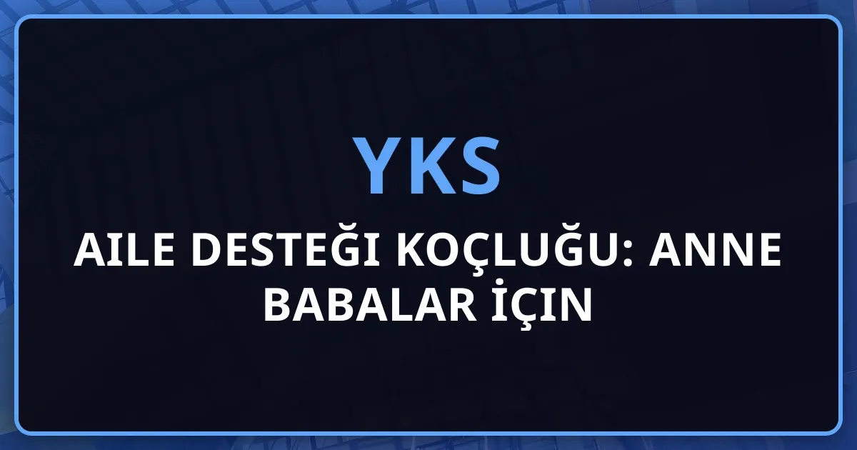 2026 YKS Aile Desteği Koçluğu: Anne Babalar İçin Kapsamlı Rehber