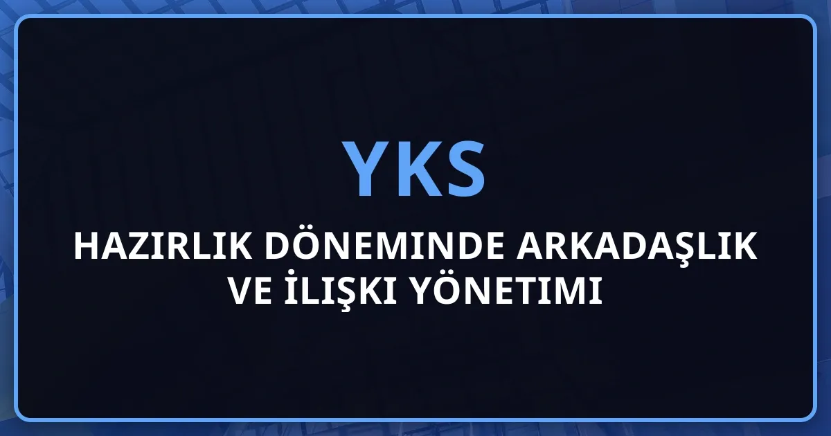 2026 YKS Hazırlık Döneminde Arkadaşlık ve İlişki Yönetimi