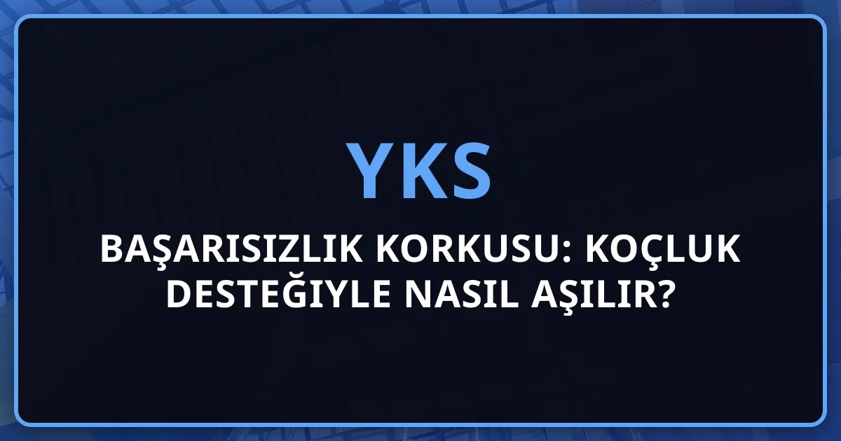 YKS Başarısızlık Korkusu: Koçluk Desteğiyle Nasıl Aşılır?