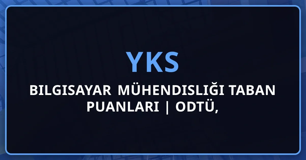 Bilgisayar Mühendisliği Taban Puanları 2026 | ODTÜ, Boğaziçi, İTÜ Kaç Net Gerekir?