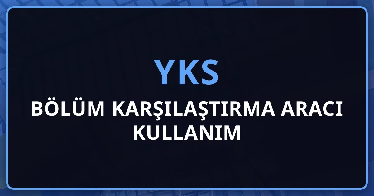 2026 YKS Bölüm Karşılaştırma Aracı Kullanım Rehberi