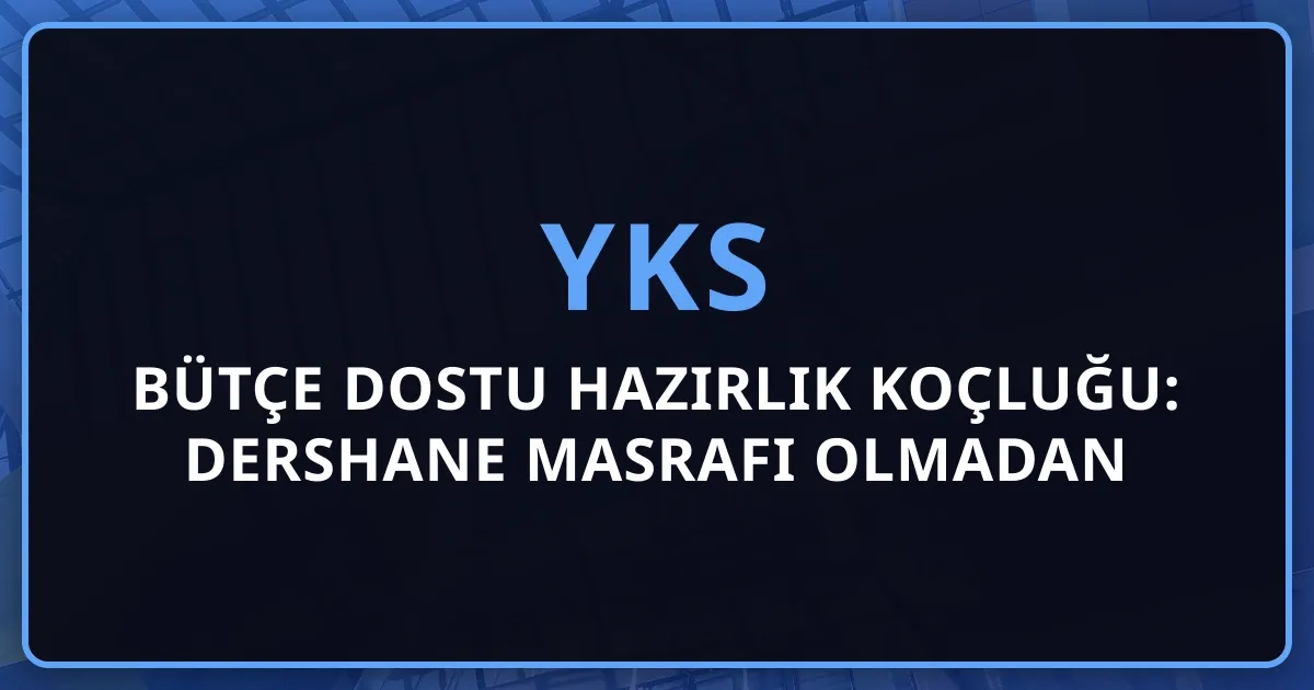 2026 YKS Bütçe Dostu Hazırlık Koçluğu: Dershane Masrafı Olmadan Başarı