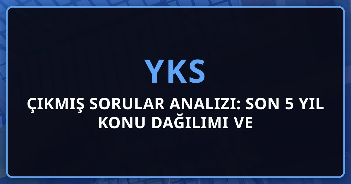 2026 YKS Çıkmış Sorular Analizi: Son 5 Yıl Konu Dağılımı ve Koçluk Stratejisi