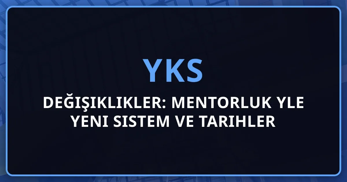 2026 YKS Değişiklikler: Mentorluk Rehberiyle Yeni Sistem ve Tarihler
