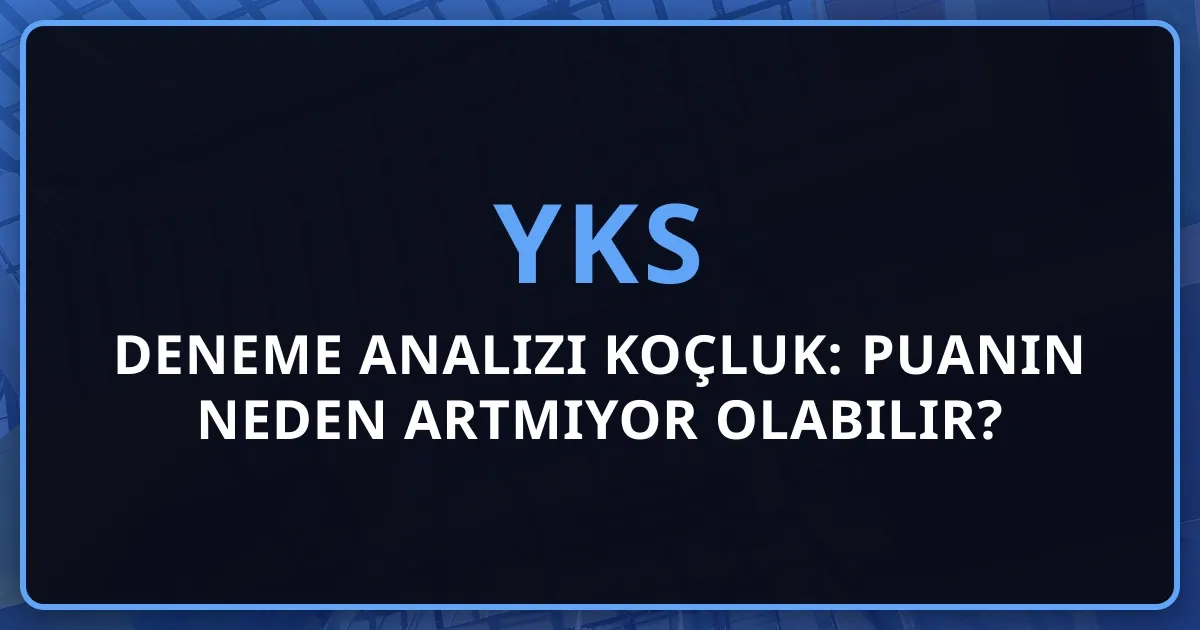 YKS Deneme Analizi Koçluk: Puanın Neden Artmıyor Olabilir?