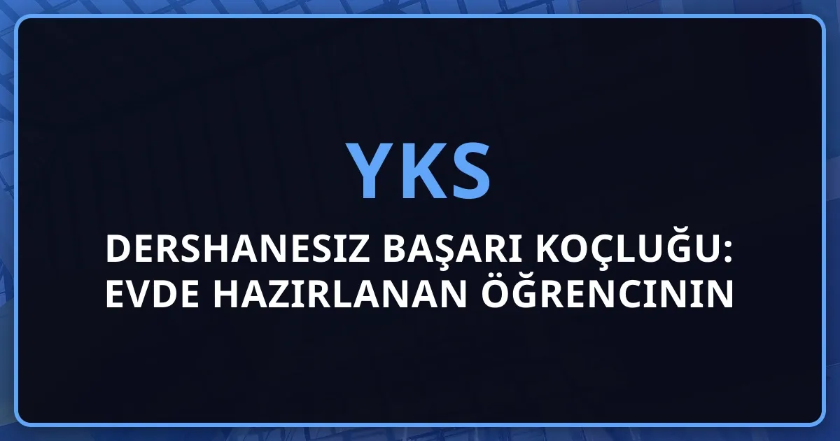 2026 YKS Dershanesiz Başarı Koçluğu: Evde Hazırlanan Öğrencinin Rehberi