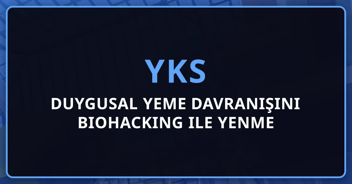 2026 YKS: Duygusal Yeme Davranışını Biohacking ile Yenme Rehberi