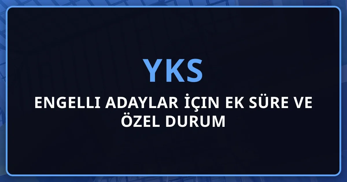 2026 YKS Engelli Adaylar İçin Ek Süre ve Özel Durum Rehberi