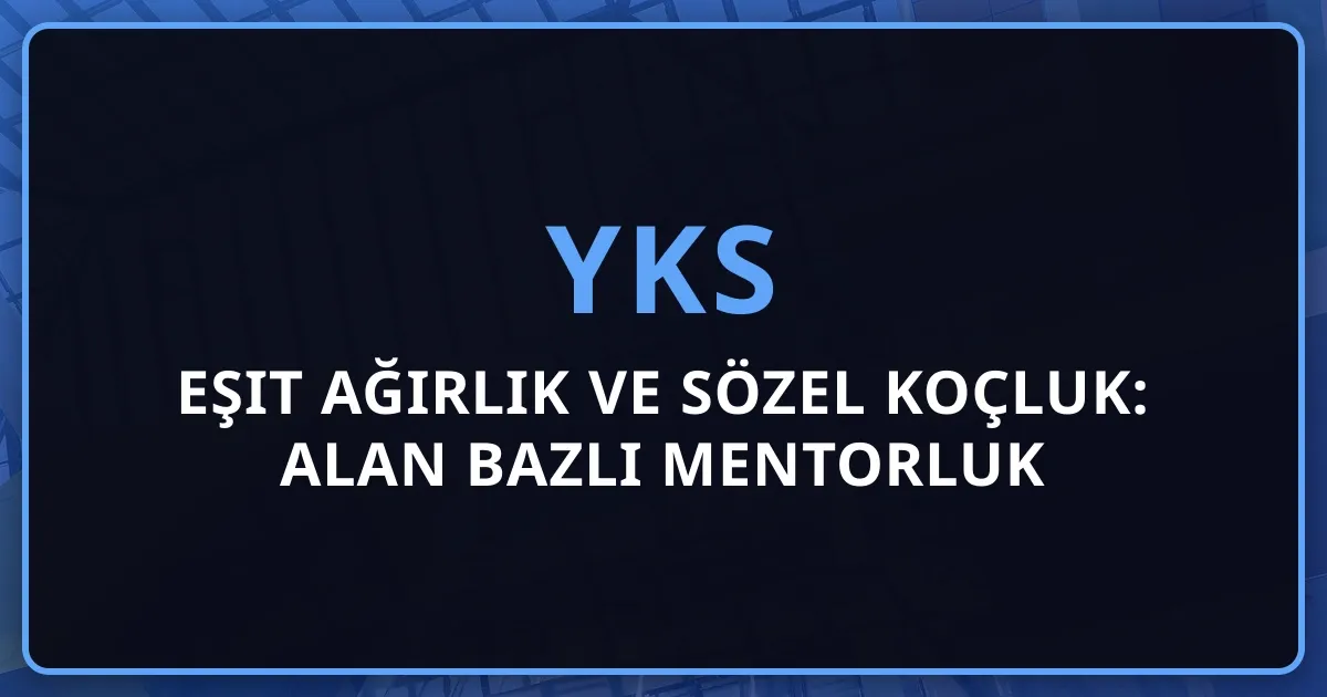 Eşit Ağırlık ve Sözel YKS Koçluk: Alan Bazlı Mentorluk Farkı