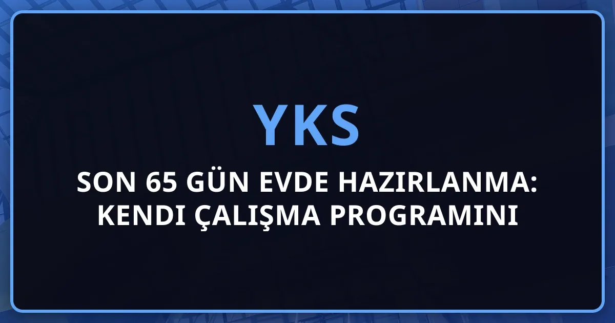 2026 YKS Son 65 Gün Evde Hazırlanma: Kendi Çalışma Programını Oluşturma Rehberi