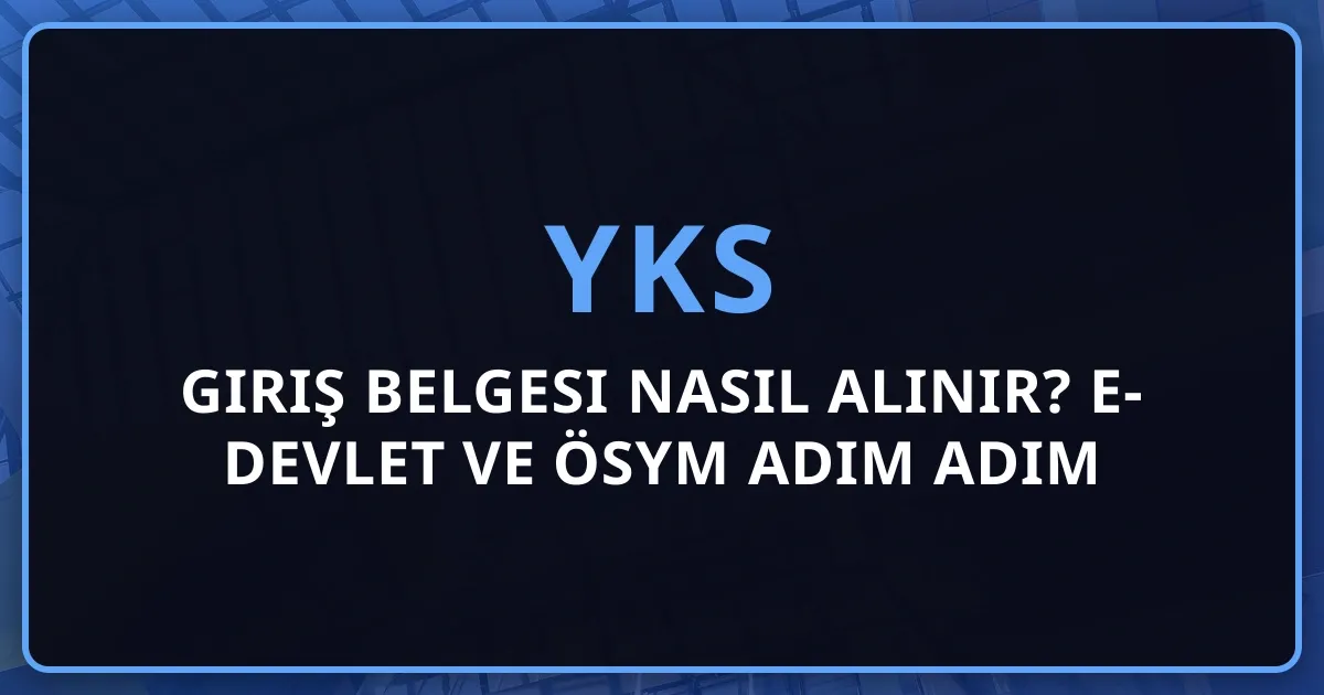 2026 YKS Giriş Belgesi Nasıl Alınır? e-Devlet ve ÖSYM Adım Adım Rehber