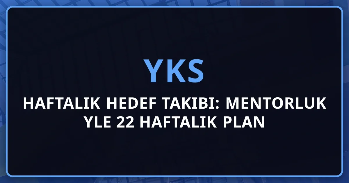 YKS Haftalık Hedef Takibi: Mentorluk Rehberiyle 22 Haftalık Plan
