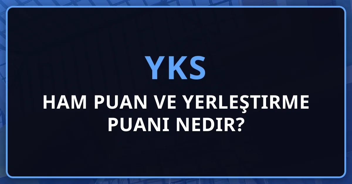 2026 YKS Ham Puan ve Yerleştirme Puanı Nedir? - Kapsamlı Rehber